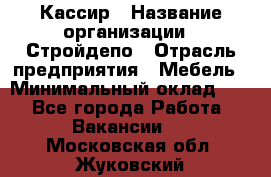 Кассир › Название организации ­ Стройдепо › Отрасль предприятия ­ Мебель › Минимальный оклад ­ 1 - Все города Работа » Вакансии   . Московская обл.,Жуковский г.